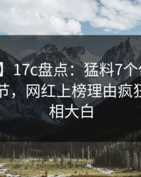 【爆料】17c盘点：猛料7个你从没注意的细节，网红上榜理由疯狂令人真相大白