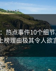17c盘点：热点事件10个细节真相，神秘人上榜理由极其令人欲言又止