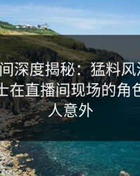 秘语空间深度揭秘：猛料风波背后，业内人士在直播间现场的角色彻底令人意外