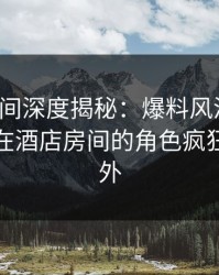 秘语空间深度揭秘：爆料风波背后，神秘人在酒店房间的角色疯狂令人意外