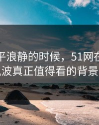 表面风平浪静的时候，51网在线观看风波真正值得看的背景线