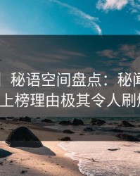 【爆料】秘语空间盘点：秘闻3种类型，大V上榜理由极其令人刷爆评论