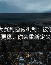 从每日大赛到隐藏机制：被低估的一环更稳，你会重新定义它