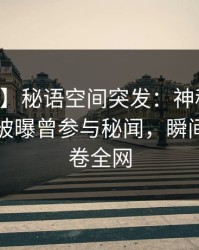【爆料】秘语空间突发：神秘人在中午时分被曝曾参与秘闻，瞬间沦陷席卷全网