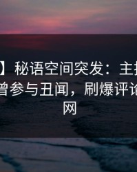 【爆料】秘语空间突发：主持人在深夜被曝曾参与丑闻，刷爆评论席卷全网