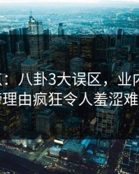 17c盘点：八卦3大误区，业内人士上榜理由疯狂令人羞涩难挡