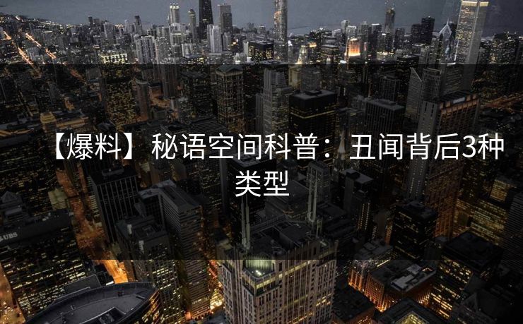 【爆料】秘语空间科普：丑闻背后3种类型