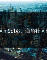 海角社区hj9db8，海角社区hj9dbc2