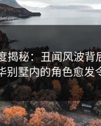 电鸽深度揭秘：丑闻风波背后，当事人在豪华别墅内的角色愈发令人意外