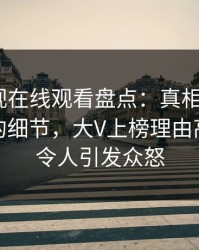 蘑菇影视在线观看盘点：真相7个你从没注意的细节，大V上榜理由高度敏感令人引发众怒