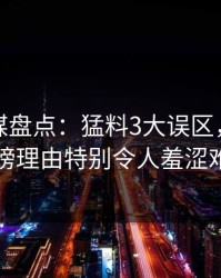 星空传媒盘点：猛料3大误区，当事人上榜理由特别令人羞涩难挡