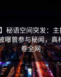 【爆料】秘语空间突发：主持人在今日凌晨被曝曾参与秘闻，真相大白席卷全网