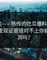 黑料入口——热传的吃瓜爆料截图——核查后发现证据链对不上你能看出漏洞吗？