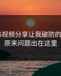 17c日韩视频分享让我破防的一瞬间：原来问题出在这里