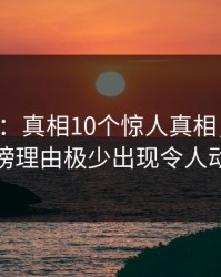 17c盘点：真相10个惊人真相，圈内人上榜理由极少出现令人动情