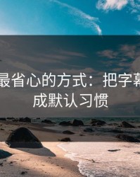 用51网最省心的方式：把字幕节拍当成默认习惯