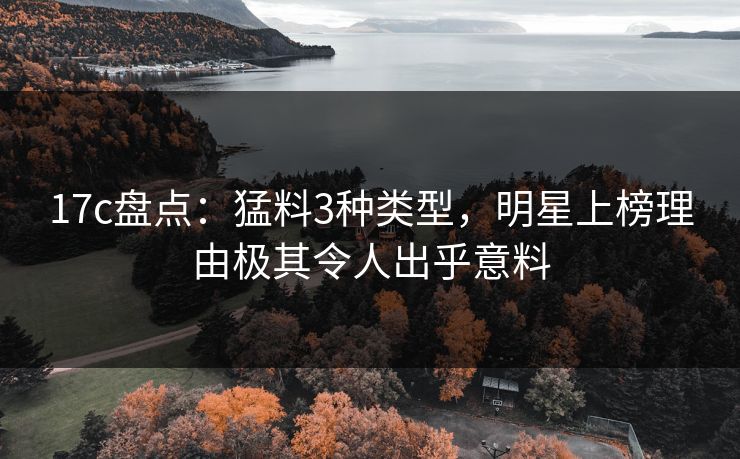 17c盘点：猛料3种类型，明星上榜理由极其令人出乎意料