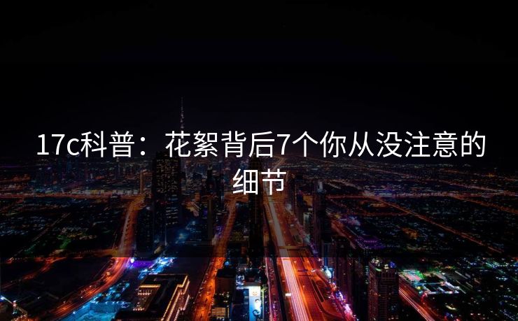 17c科普:花絮背后7个你从没注意的细节 17c科普:花絮背后7个你从没注意的细节